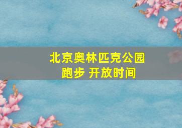 北京奥林匹克公园 跑步 开放时间